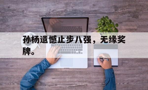 金年会sports-孙杨遗憾止步八强，无缘奖牌。