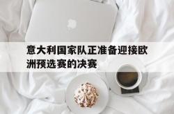 JNH金年会-意大利国家队正准备迎接欧洲预选赛的决赛
