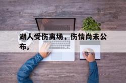 金年会中国官方网站-湖人受伤离场，伤情尚未公布。