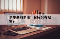 金年会中国官方网站-李娜赛前表态：目标只有冠军！