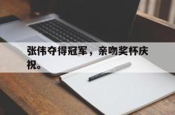 金年会中国官方网站-张伟夺得冠军，亲吻奖杯庆祝。