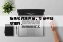 金年会中国官方网站-梅西签约新东家，新赛季备受期待。