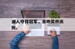 金年会中国官方网站-湖人夺得冠军，亲吻奖杯庆祝。