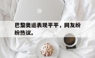 金年会sports-巴黎奥运表现平平，网友纷纷热议。