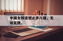 金年会sports-中国女排遗憾止步八强，无缘奖牌。