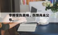 金年会中国官方网站-李娜受伤离场，伤情尚未公布。