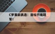 JNH金年会-C罗赛前表态：目标只有冠军！