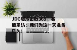 金年会sports-JDG爆冷击败369，赛后采访：我们为这一天准备已久！