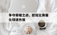 金年会中国官方网站-争夺荣耀之战，欧冠比赛催化球迷热情