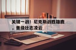 金年会sports-关键一战！尼克斯战胜雄鹿，晋级壮志凌云