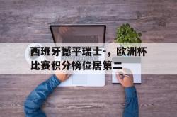 JNH金年会-西班牙憾平瑞士-，欧洲杯比赛积分榜位居第二