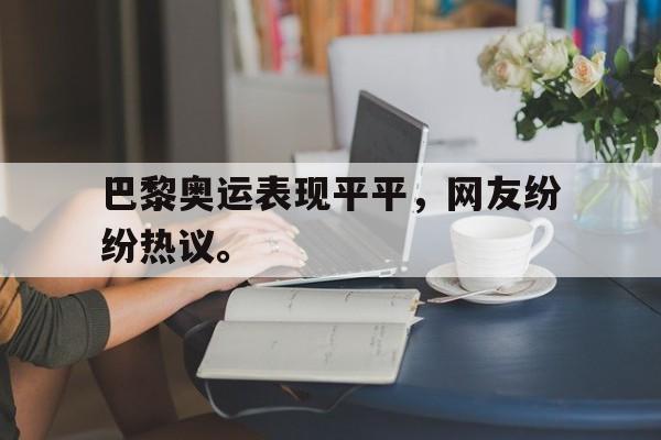 巴黎奥运表现平平，网友纷纷热议。