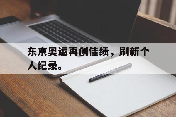 东京奥运再创佳绩，刷新个人纪录。