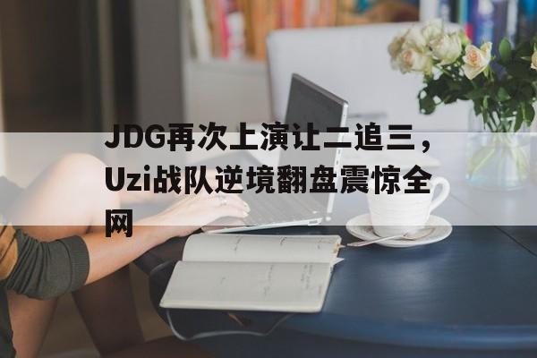 JDG再次上演让二追三，Uzi战队逆境翻盘震惊全网