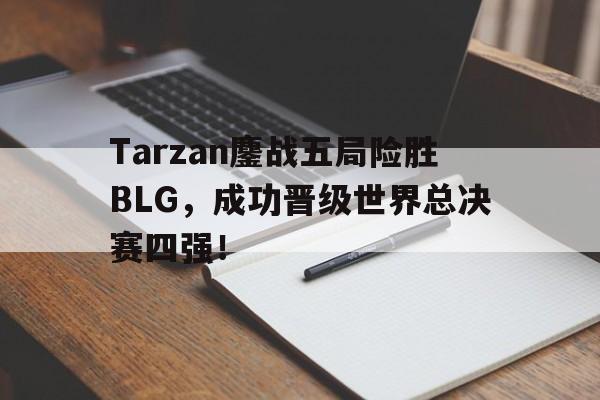 Tarzan鏖战五局险胜BLG，成功晋级世界总决赛四强！