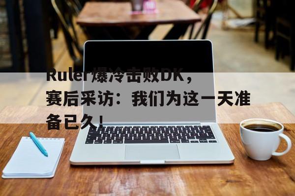 Ruler爆冷击败DK，赛后采访：我们为这一天准备已久！