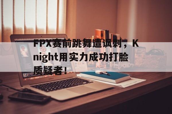 FPX赛前跳舞遭讽刺，Knight用实力成功打脸质疑者！