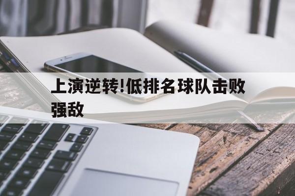 上演逆转!低排名球队击败强敌