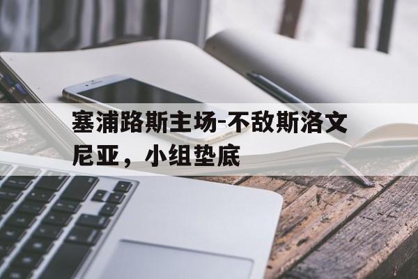 塞浦路斯主场-不敌斯洛文尼亚，小组垫底