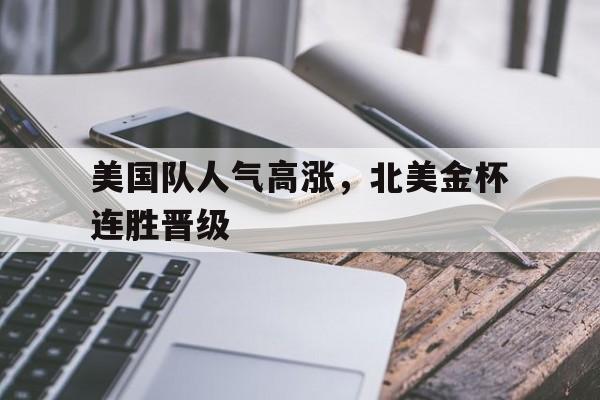美国队人气高涨，北美金杯连胜晋级
