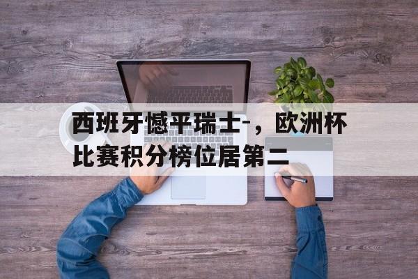 西班牙憾平瑞士-，欧洲杯比赛积分榜位居第二