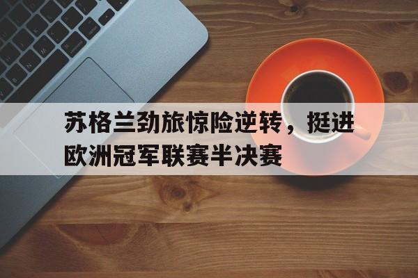 苏格兰劲旅惊险逆转，挺进欧洲冠军联赛半决赛